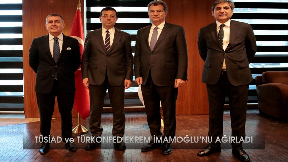 TÜSİAD ve TÜRKONFED Ekrem İmamoğlu’nu ağırladı